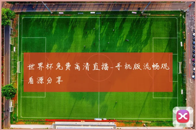 世界杯免费高清直播_手机版流畅观看源分享