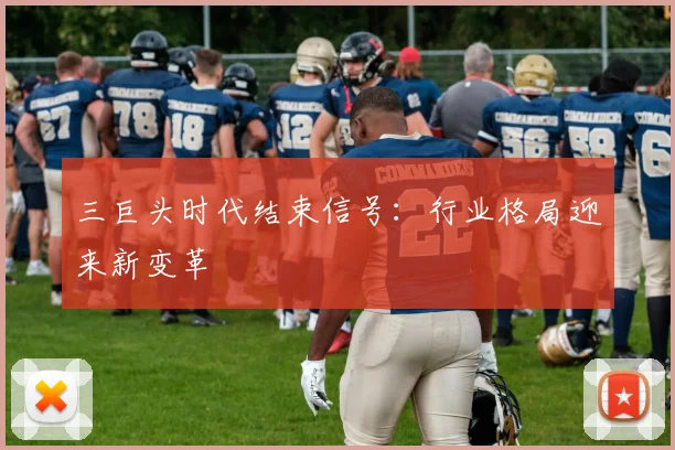 三巨头时代结束信号：行业格局迎来新变革