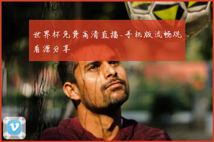 世界杯免费高清直播_手机版流畅观看源分享