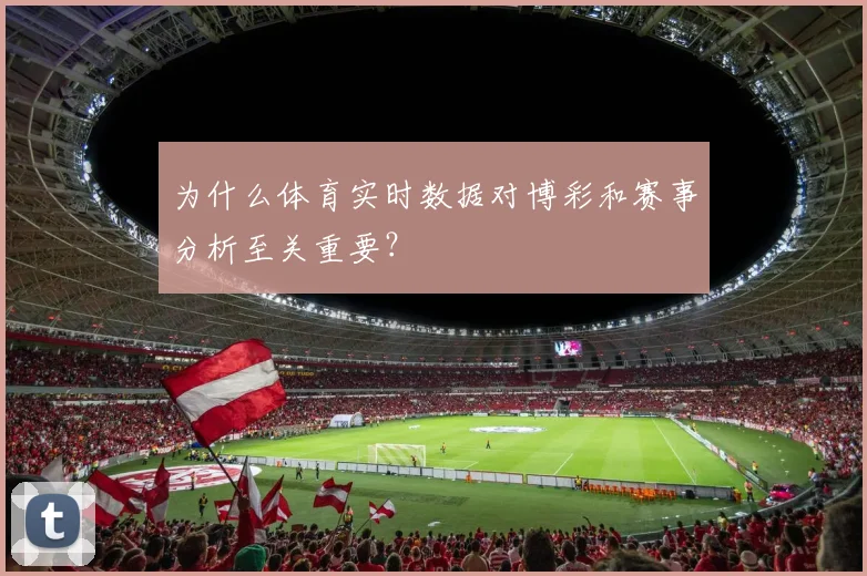 为什么体育实时数据对博彩和赛事分析至关重要？