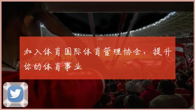 加入体育国际体育管理协会，提升你的体育事业