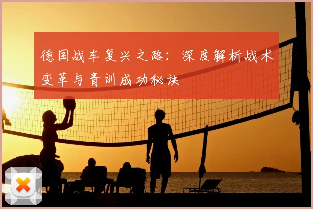 德国战车复兴之路：深度解析战术变革与青训成功秘诀