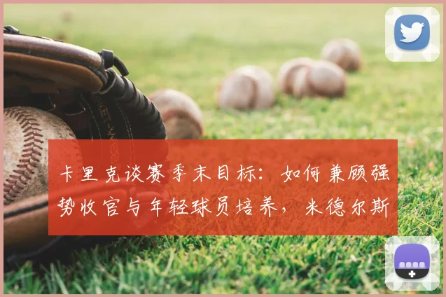 卡里克谈赛季末目标:如何兼顾强势收官与年轻球员培养,米德尔斯堡未来可期