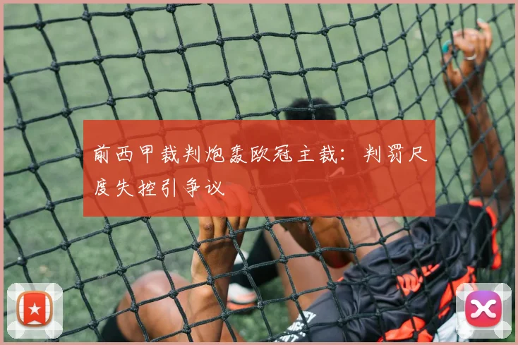 前西甲裁判炮轰欧冠主裁：判罚尺度失控引争议