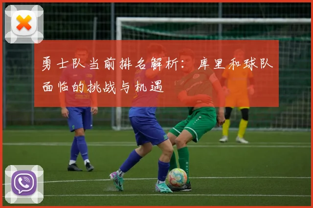 勇士队当前排名解析：库里和球队面临的挑战与机遇