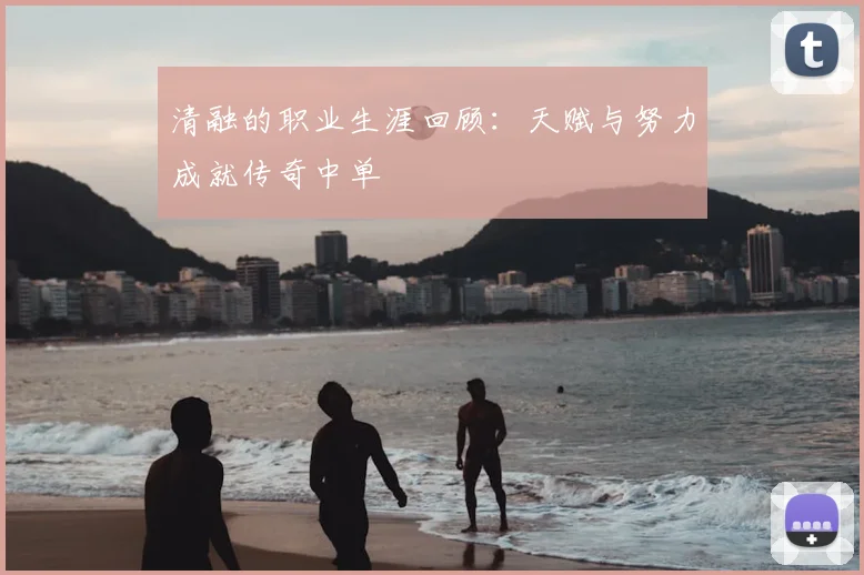 清融的职业生涯回顾：天赋与努力成就传奇中单
