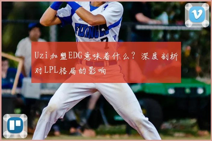 Uzi加盟EDG意味着什么?深度剖析对LPL格局的影响