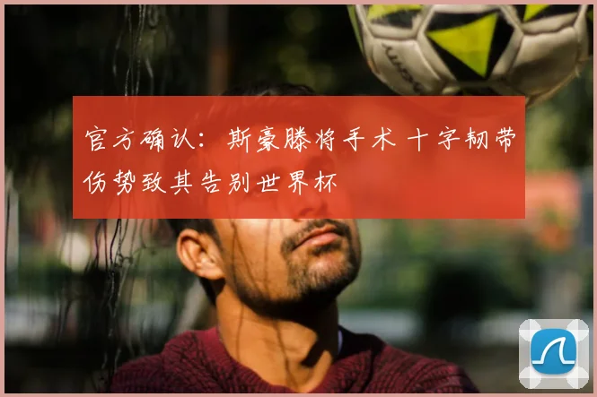 官方确认:斯豪滕将手术 十字韧带伤势致其告别世界杯
