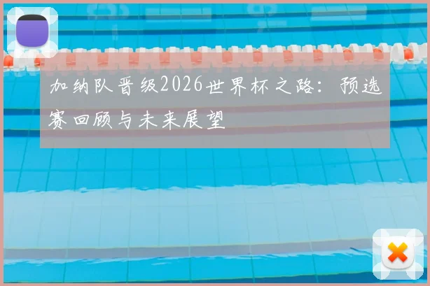 加纳队晋级2026世界杯之路：预选赛回顾与未来展望